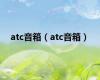 atc音箱（atc音箱）