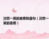 淡然一笑的意思和造句（淡然一笑的意思）