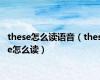 these怎么读语音（these怎么读）