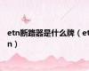 etn断路器是什么牌（etn）