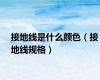 接地线是什么颜色（接地线规格）