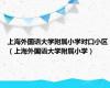 上海外国语大学附属小学对口小区（上海外国语大学附属小学）