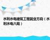 水利水电建筑工程就业方向（水利水电六局）