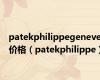 patekphilippegeneve价格（patekphilippe）