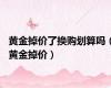 黄金掉价了换购划算吗（黄金掉价）
