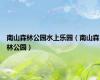 南山森林公园水上乐园（南山森林公园）