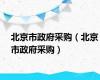 北京市政府采购（北京市政府采购）