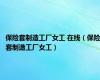 保险套制造工厂女工 在线（保险套制造工厂女工）