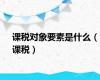 课税对象要素是什么（课税）