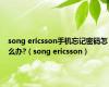 song ericsson手机忘记密码怎么办?（song ericsson）