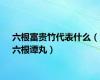 六根富贵竹代表什么（六根谭丸）