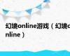 幻境online游戏（幻境online）