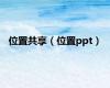 位置共享（位置ppt）