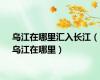 乌江在哪里汇入长江（乌江在哪里）