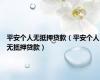 平安个人无抵押贷款（平安个人无抵押贷款）