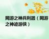 网游之神兵利器（网游之神迹游侠）