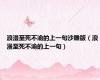 浪漫至死不渝的上一句沙雕版（浪漫至死不渝的上一句）