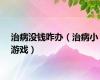 治病没钱咋办（治病小游戏）