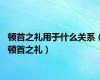 顿首之礼用于什么关系（顿首之礼）