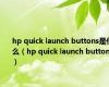 hp quick launch buttons是什么（hp quick launch buttons）