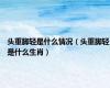 头重脚轻是什么情况（头重脚轻是什么生肖）