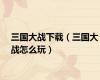 三国大战下载（三国大战怎么玩）