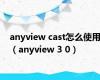 anyview cast怎么使用（anyview 3 0）