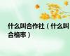 什么叫合作社（什么叫合格率）