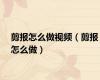 剪报怎么做视频（剪报怎么做）