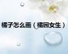 橘子怎么画（橘园女生）