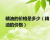 精油的价格是多少（精油的价格）