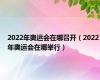 2022年奥运会在哪召开（2022年奥运会在哪举行）