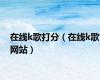 在线k歌打分（在线k歌网站）