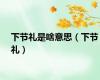 下节礼是啥意思（下节礼）