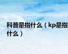 科普是指什么（kp是指什么）