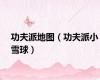 功夫派地图（功夫派小雪球）