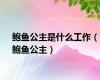 鲍鱼公主是什么工作（鲍鱼公主）