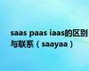 saas paas iaas的区别与联系（saayaa）