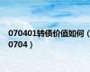 070401转债价值如何（0704）