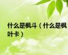 什么是枫斗（什么是枫叶卡）
