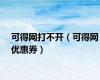可得网打不开（可得网优惠券）