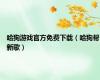 哈狗游戏官方免费下载（哈狗帮新歌）