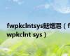 fwpkclntsys鎹熷潖（fwpkclnt sys）