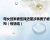 母女回家被拖拽进屋涉事男子被拘（母情结）