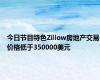 今日节目特色Zillow房地产交易价格低于350000美元