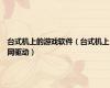 台式机上的游戏软件（台式机上网驱动）