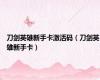 刀剑英雄新手卡激活码（刀剑英雄新手卡）