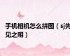 手机相机怎么拼图（sj先见之明）