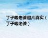 丁子峻老婆照片真实（丁子峻老婆）