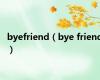 byefriend（bye friend）